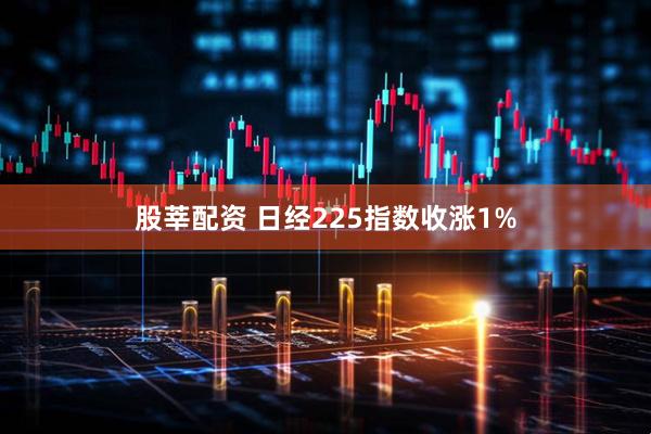 股莘配资 日经225指数收涨1%