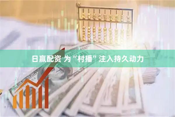 日赢配资 为“村播”注入持久动力