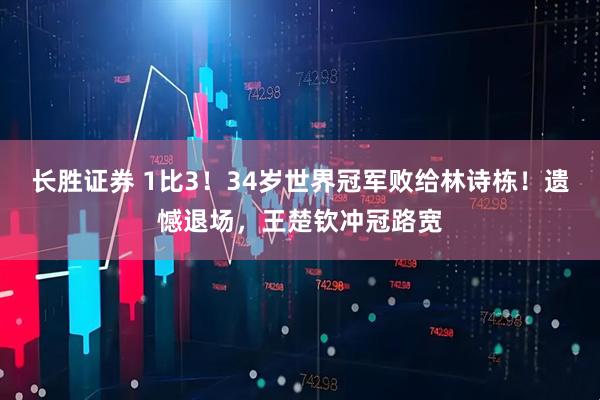 长胜证券 1比3！34岁世界冠军败给林诗栋！遗憾退场，王楚钦冲冠路宽