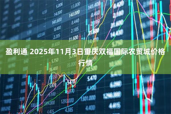 盈利通 2025年11月3日重庆双福国际农贸城价格行情