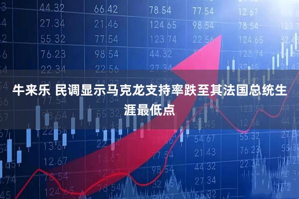 牛来乐 民调显示马克龙支持率跌至其法国总统生涯最低点