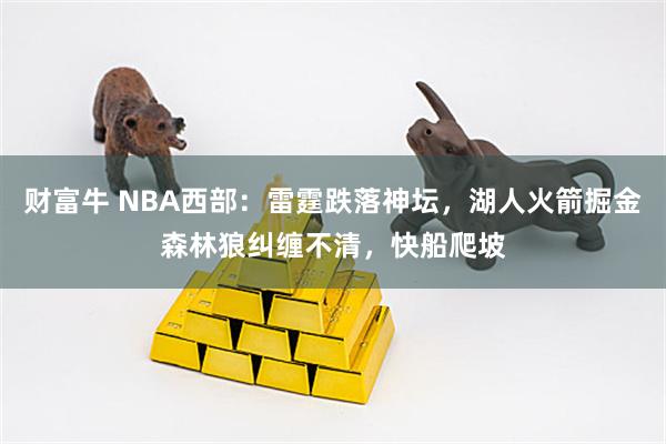财富牛 NBA西部：雷霆跌落神坛，湖人火箭掘金森林狼纠缠不清，快船爬坡