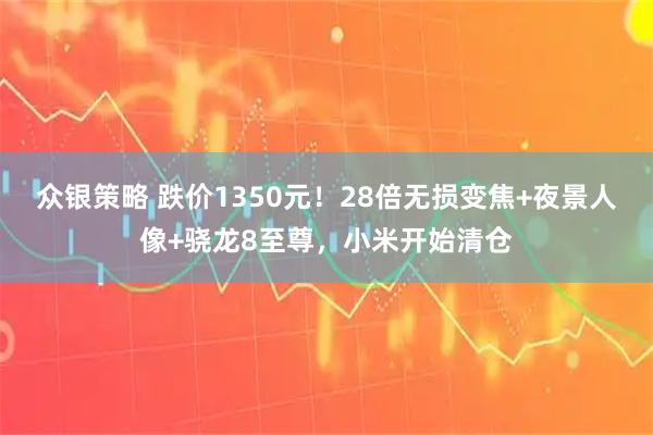 众银策略 跌价1350元！28倍无损变焦+夜景人像+骁龙8至尊，小米开始清仓